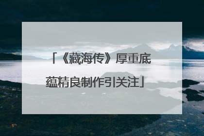 《藏海传》厚重底蕴精良制作引关注