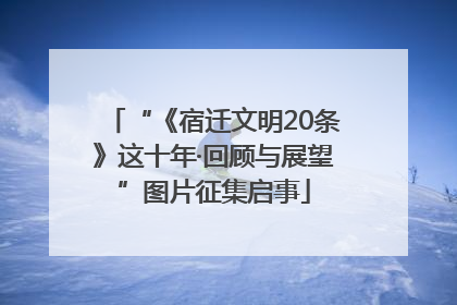 “《宿迁文明20条》这十年·回顾与展望”图片征集启事