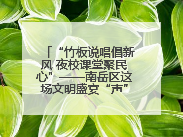 “竹板说唱倡新风 夜校课堂聚民心”——南岳区这场文明盛宴“声”入人心