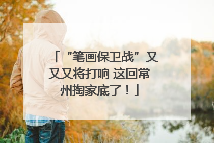 “笔画保卫战”又又又将打响 这回常州掏家底了！