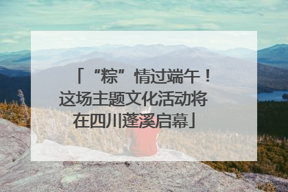 “粽”情过端午！这场主题文化活动将在四川蓬溪启幕