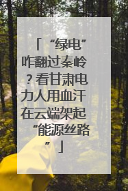 “绿电”咋翻过秦岭？看甘肃电力人用血汗在云端架起“能源丝路”