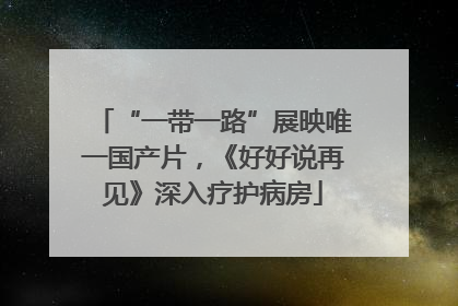 “一带一路”展映唯一国产片，《好好说再见》深入疗护病房