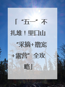 “五一”不扎堆！里口山“采摘+撸宠+露营”全攻略