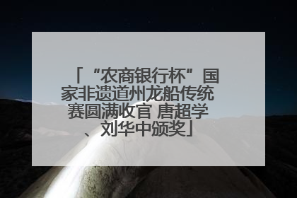 “农商银行杯”国家非遗道州龙船传统赛圆满收官 唐超学、刘华中颁奖