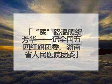 “医”路温暖绽芳华——记全国五四红旗团委、湖南省人民医院团委