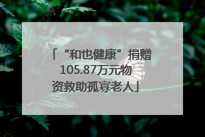 “和也健康”捐赠105.87万元物资救助孤寡老人