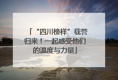 “四川榜样”载誉归来！一起感受他们的温度与力量