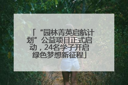 “园林菁英启航计划”公益项目正式启动，24名学子开启绿色梦想新征程