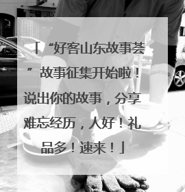 “好客山东故事荟”故事征集开始啦！说出你的故事，分享难忘经历，人好！礼品多！速来！