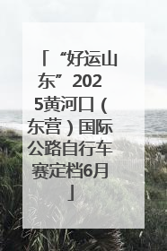 “好运山东”2025黄河口（东营）国际公路自行车赛定档6月