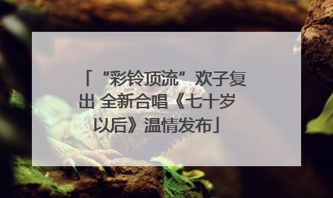 “彩铃顶流”欢子复出 全新合唱《七十岁以后》温情发布