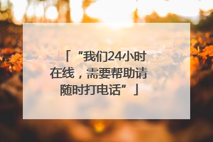 “我们24小时在线，需要帮助请随时打电话”