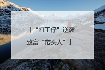 “打工仔”逆袭致富“带头人”