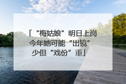 “梅姑娘”明日上岗 今年她可能“出镜”少但“戏份”重