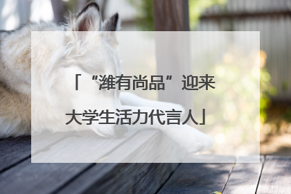 “潍有尚品”迎来大学生活力代言人