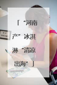 “河南产”冰淇淋“清凉出海”
