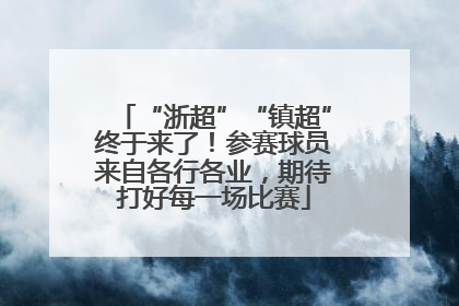 “浙超”“镇超”终于来了！参赛球员来自各行各业，期待打好每一场比赛