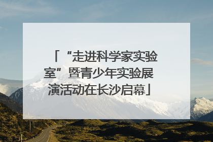 “走进科学家实验室”暨青少年实验展演活动在长沙启幕