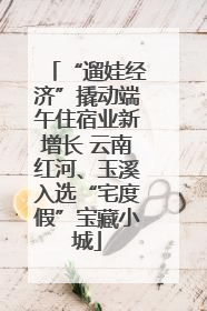 “遛娃经济”撬动端午住宿业新增长 云南红河、玉溪入选“宅度假”宝藏小城