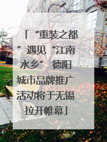 “重装之都”遇见“江南水乡” 德阳城市品牌推广活动将于无锡拉开帷幕
