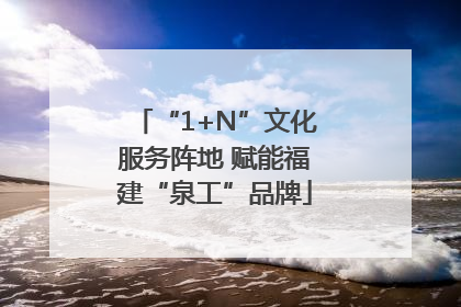 “1+N”文化服务阵地 赋能福建“泉工”品牌