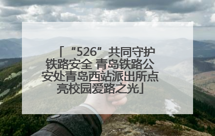 “526”共同守护铁路安全 青岛铁路公安处青岛西站派出所点亮校园爱路之光