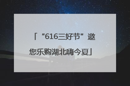 “616三好节”邀您乐购湖北嗨今夏