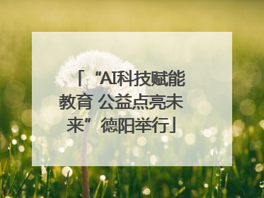 “AI科技赋能教育 公益点亮未来”德阳举行