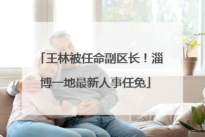 王林被任命副区长！淄博一地最新人事任免