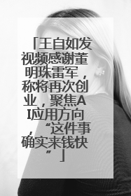 王自如发视频感谢董明珠雷军，称将再次创业，聚焦AI应用方向，“这件事确实来钱快”