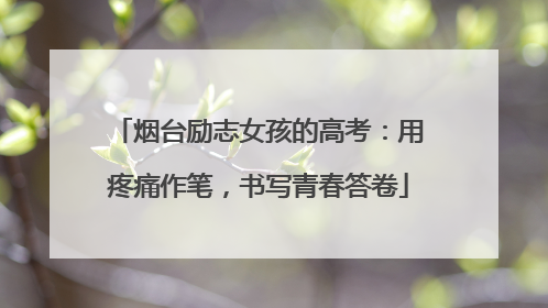 烟台励志女孩的高考：用疼痛作笔，书写青春答卷