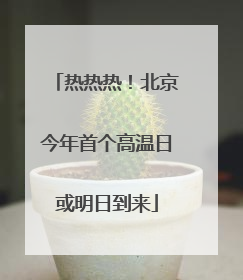 热热热！北京今年首个高温日或明日到来