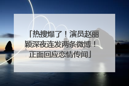 热搜爆了！演员赵丽颖深夜连发两条微博！正面回应恋情传闻