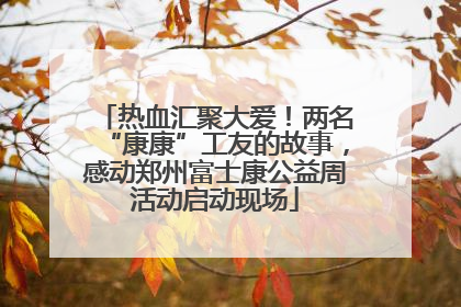 热血汇聚大爱！两名“康康”工友的故事，感动郑州富士康公益周活动启动现场