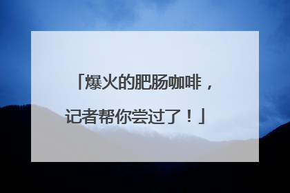 爆火的肥肠咖啡，记者帮你尝过了！
