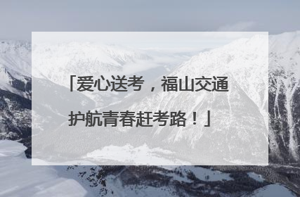 爱心送考，福山交通护航青春赶考路！