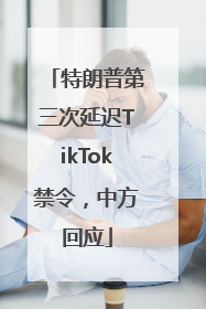 特朗普第三次延迟TikTok禁令，中方回应