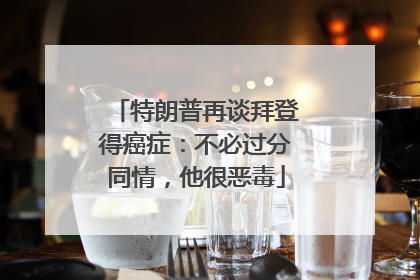 特朗普再谈拜登得癌症：不必过分同情，他很恶毒