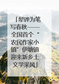 犁铧为笔写春秋——全国首个“农民作家小镇”伊塘镇迎来新乡土文学采风