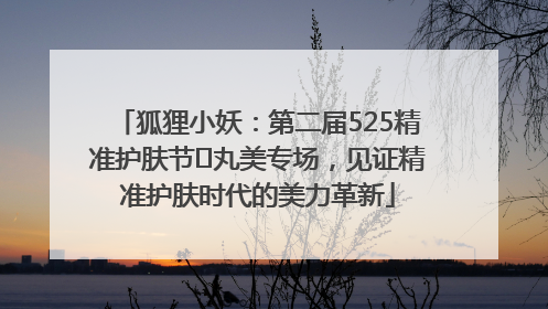 狐狸小妖：第二届525精准护肤节✖丸美专场，见证精准护肤时代的美力革新