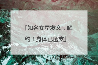 知名女星发文：解约！身体已透支