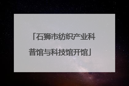 石狮市纺织产业科普馆与科技馆开馆