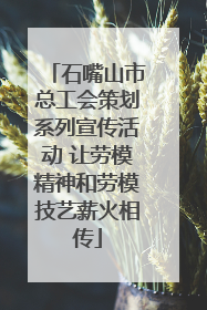 石嘴山市总工会策划系列宣传活动 让劳模精神和劳模技艺薪火相传