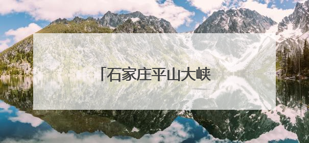 石家庄平山大峡谷漂流开业迎客