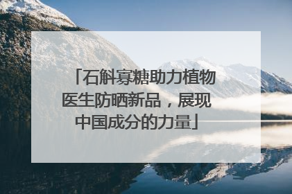 石斛寡糖助力植物医生防晒新品，展现中国成分的力量