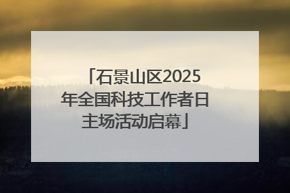 石景山区2025年全国科技工作者日主场活动启幕