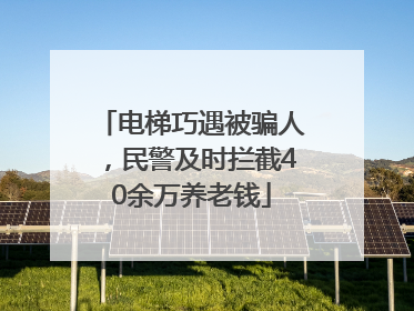 电梯巧遇被骗人，民警及时拦截40余万养老钱