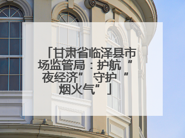 甘肃省临泽县市场监管局：护航“夜经济” 守护“烟火气”