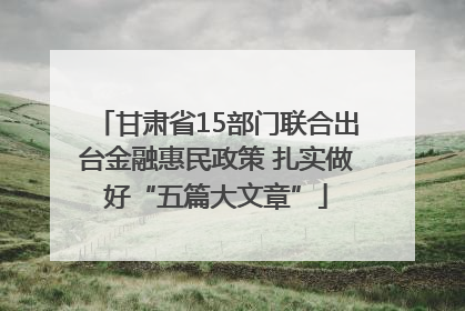 甘肃省15部门联合出台金融惠民政策 扎实做好“五篇大文章”